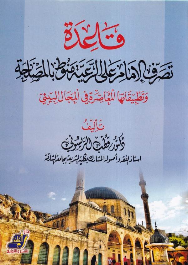 Kaidetu Tasarrufül İmam aler Raiyye Münevvatan bil Maslaha-قاعدة تصرف الامام على الرعية منوط بالمصلحة وتطبيقاتها المعاصرة في الم