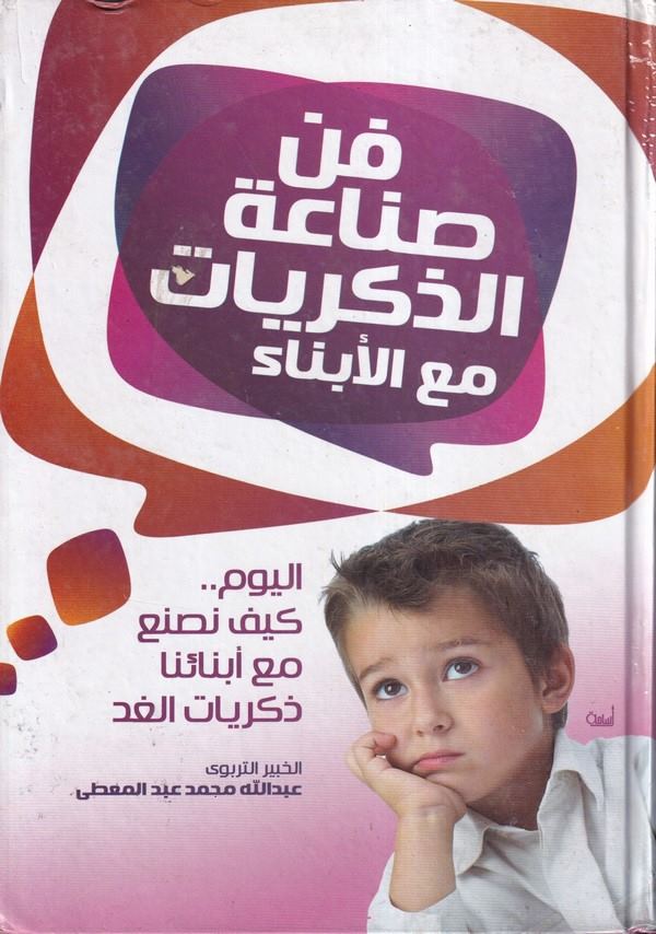 Fennu sanaatiz zikriyyat maal ebna el yevm.. keyfe nasnau maa ebnaina zikriyyat el gad?-فن صناعة الذكريات مع الأبناء