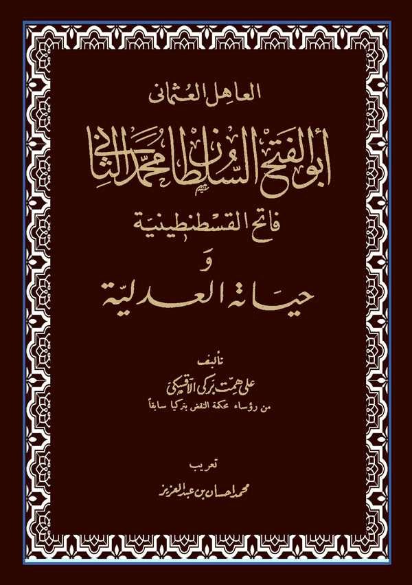 El Ahilül Osmani Ebül Feth Es Sultan Mehmed Es Sani Fatihül Kostantiniyye ve Hayatühül Adliyye-العاهل العثماني أبو الفتح السلطان