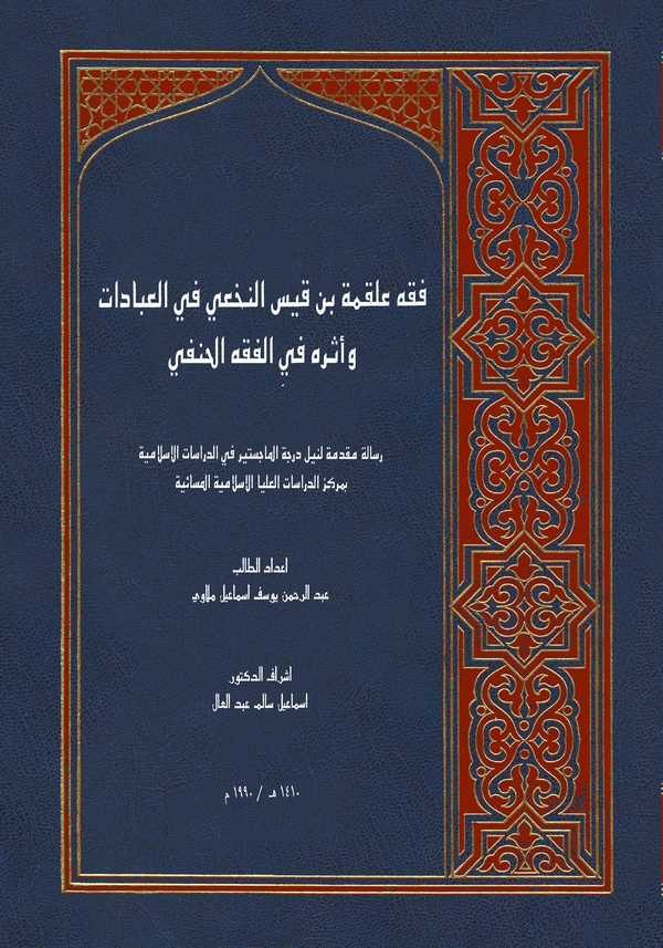 Fıkhu Alkame İbni Kays En Nehai fil İbadat ve Eseruhu fil Fıkhil Hanefi-فقه علقمة بن قيس النخعي في العبادات وأثره في الفقه الحنف