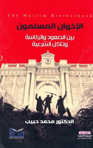 El İhvanül Müslimun Beynes Suud ver Riase ve Teakülüş Şeriyye-الإخوان المسلمون بين الصعود والرئاسة وتآكل الشرعية